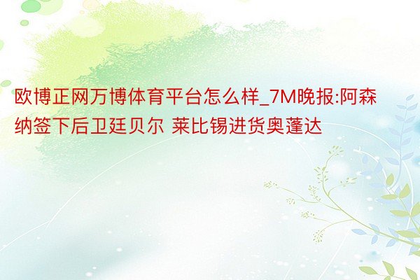 欧博正网万博体育平台怎么样_7M晚报:阿森纳签下后卫廷贝尔 莱比锡进货奥蓬达