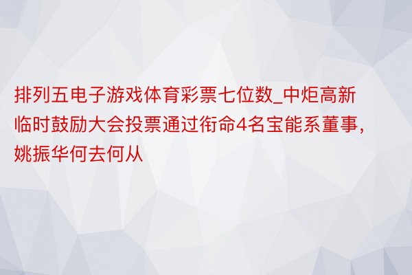 排列五电子游戏体育彩票七位数_中炬高新临时鼓励大会投票通过衔命4名宝能系董事，姚振华何去何从