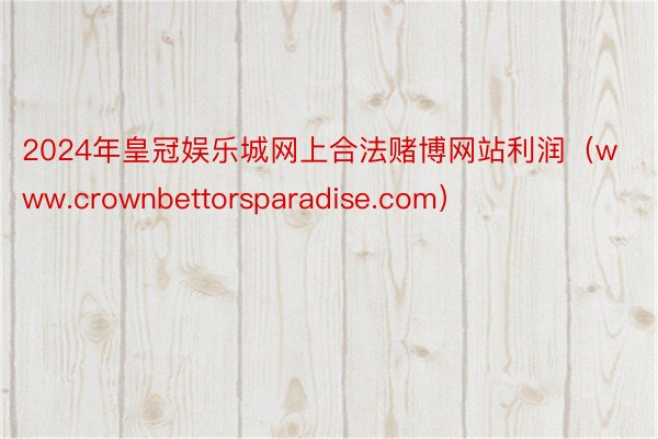 2024年皇冠娱乐城网上合法赌博网站利润（www.crownbettorsparadise.com）