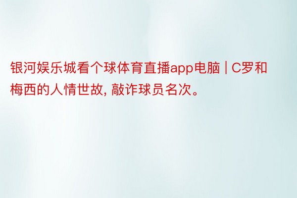 银河娱乐城看个球体育直播app电脑 | C罗和梅西的人情世故, 敲诈球员名次。