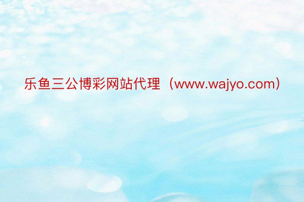 乐鱼三公博彩网站代理（www.wajyo.com）