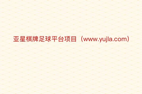 亚星棋牌足球平台项目（www.yujla.com）