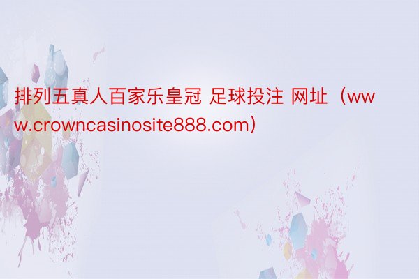 排列五真人百家乐皇冠 足球投注 网址（www.crowncasinosite888.com）