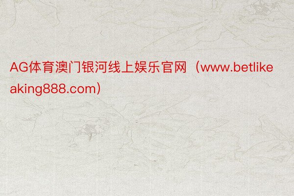 AG体育澳门银河线上娱乐官网（www.betlikeaking888.com）