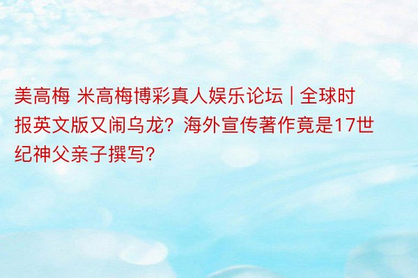 美高梅 米高梅博彩真人娱乐论坛 | 全球时报英文版又闹乌龙？海外宣传著作竟是17世纪神父亲子撰写？