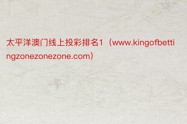 太平洋澳门线上投彩排名1（www.kingofbettingzonezonezone.com）