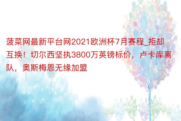 菠菜网最新平台网2021欧洲杯7月赛程_拒却互换！切尔西坚执3800万英镑标价，卢卡库离队，奥斯梅恩无缘加盟