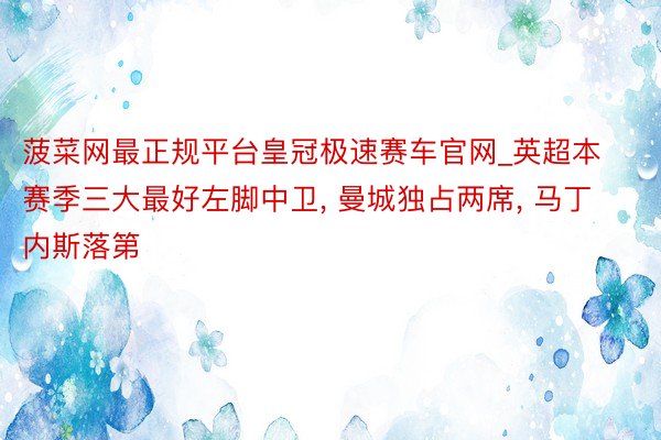 菠菜网最正规平台皇冠极速赛车官网_英超本赛季三大最好左脚中卫, 曼城独占两席, 马丁内斯落第