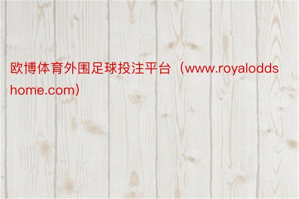 欧博体育外围足球投注平台（www.royaloddshome.com）