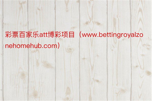 彩票百家乐att博彩项目（www.bettingroyalzonehomehub.com）