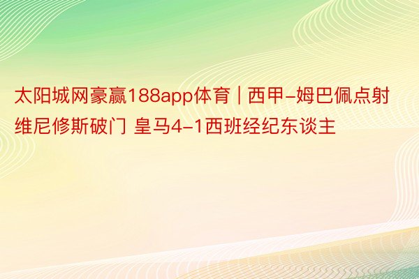 太阳城网豪赢188app体育 | 西甲-姆巴佩点射维尼修斯破门 皇马4-1西班经纪东谈主