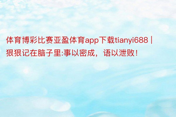 体育博彩比赛亚盈体育app下载tianyi688 | 狠狠记在脑子里:事以密成，语以泄败！