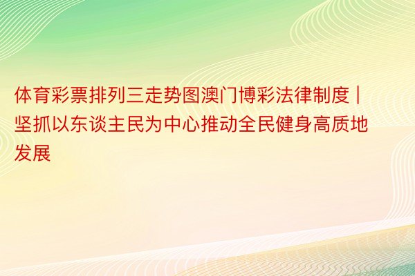 体育彩票排列三走势图澳门博彩法律制度 | 坚抓以东谈主民为中心推动全民健身高质地发展